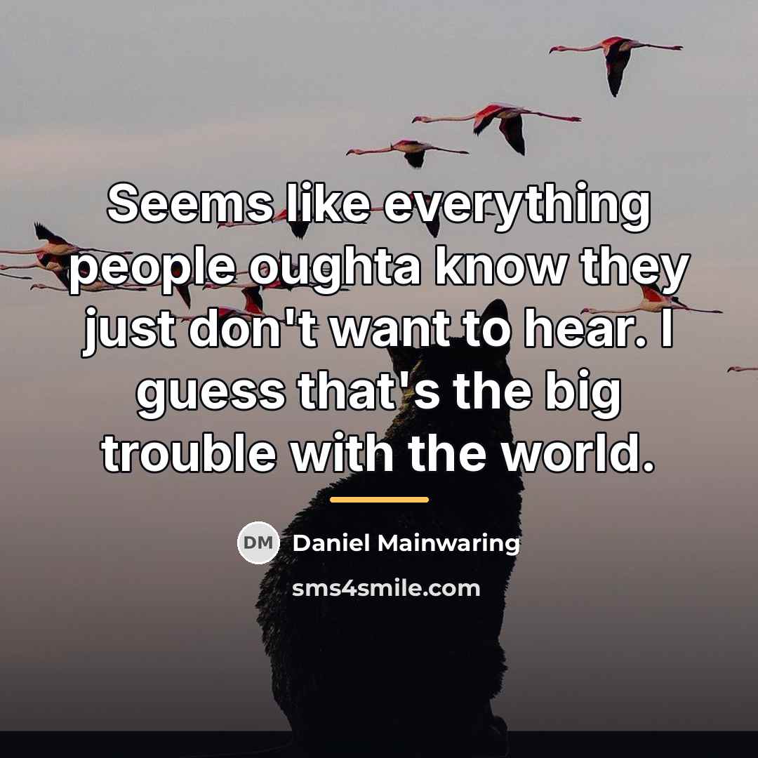 “Seems like everything people oughta know they just don't want…” quote by Daniel Mainwaring