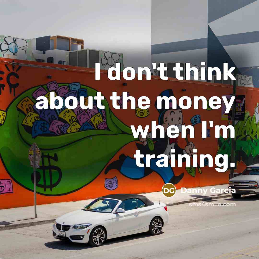 “I don't think about the money when I'm training.…” quote by Danny Garcia