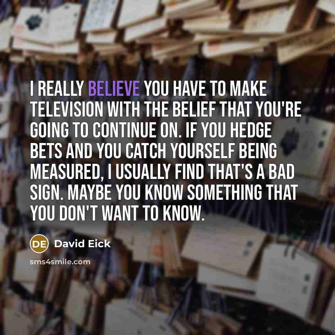 “I really believe you have to make television with the…” quote by David Eick