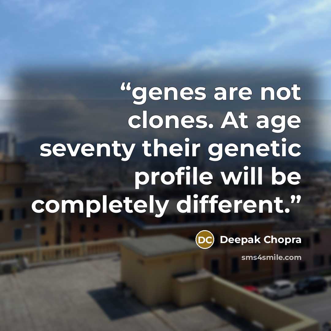 “genes are not clones. At age seventy their genetic profile will be completely different.” quote by Deepak Chopra