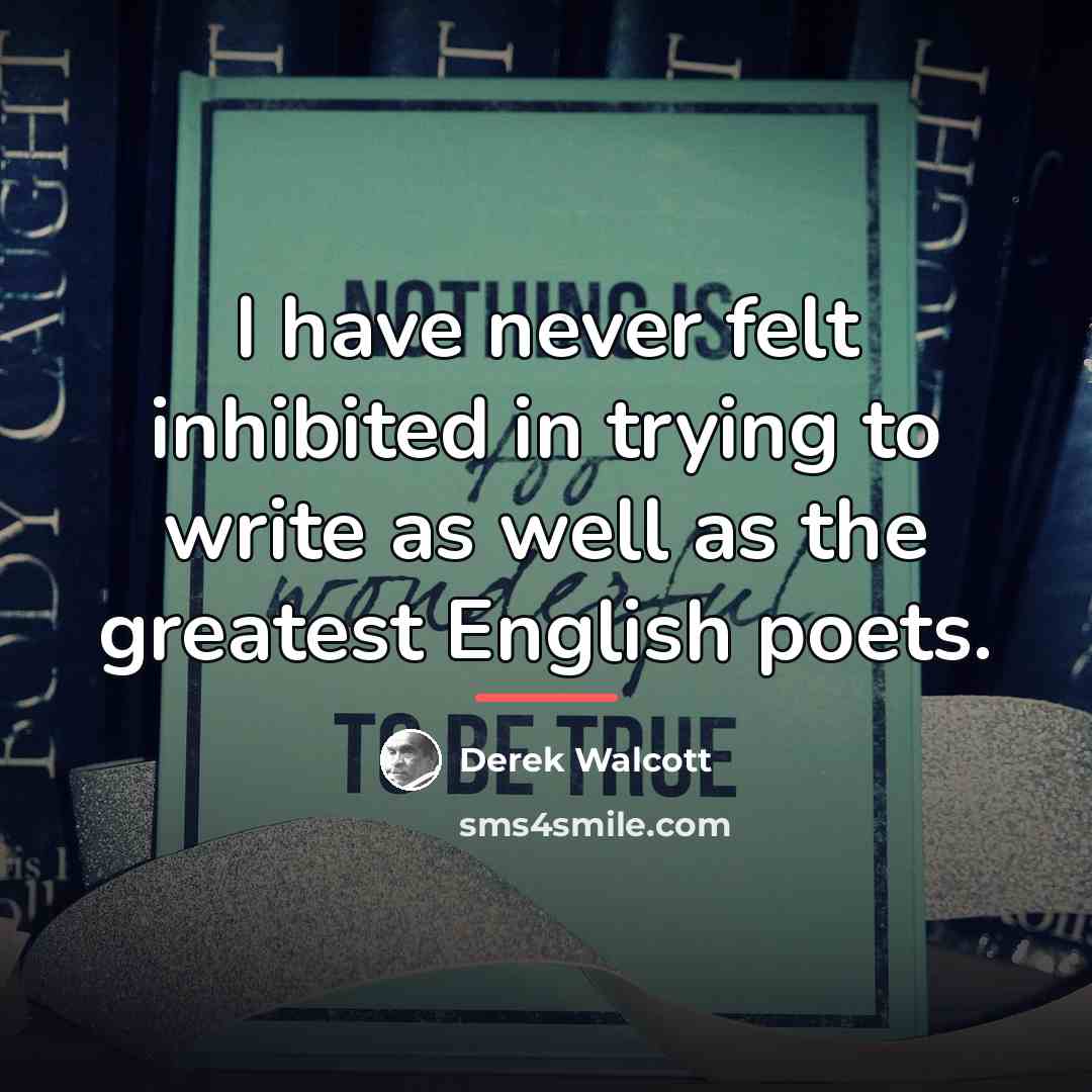 “I have never felt inhibited in trying to write as…” quote by Derek Walcott