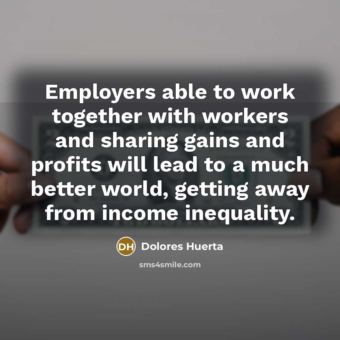 “Employers able to work together with workers and sharing gains…” quote by Dolores Huerta