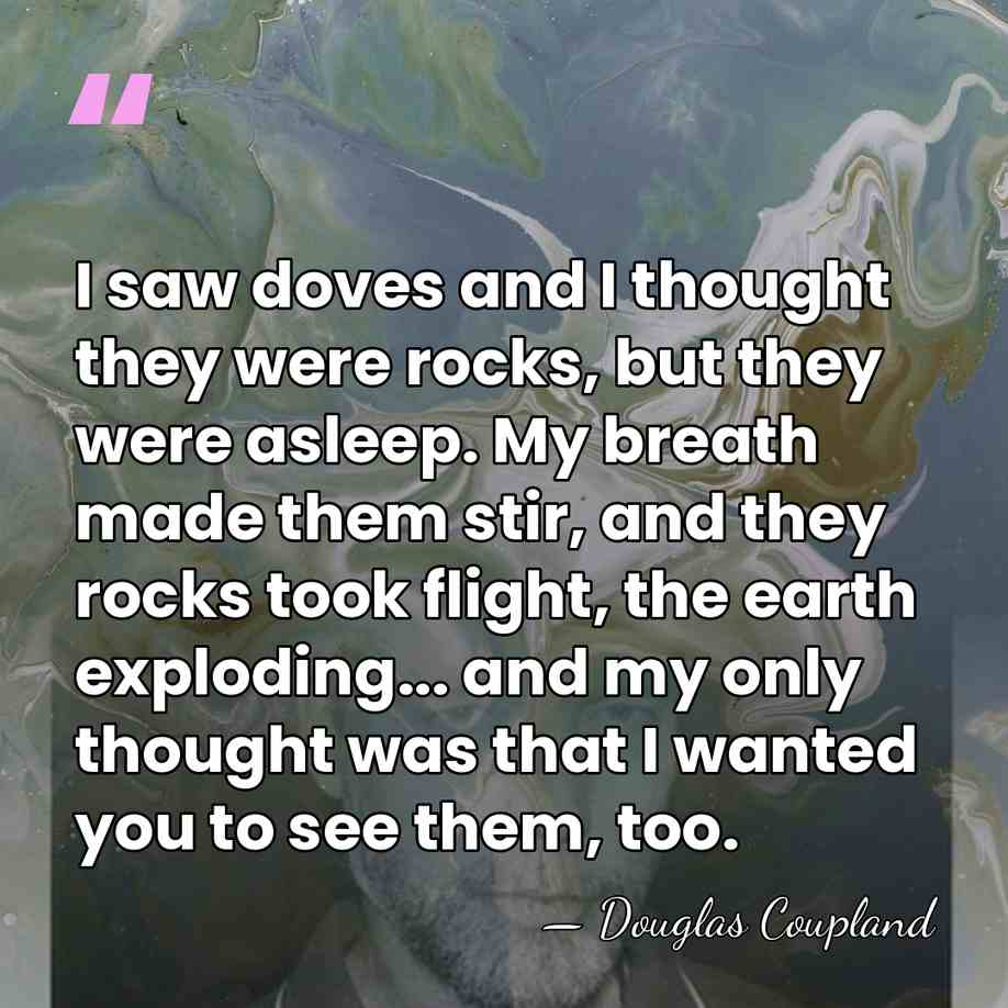 I saw doves and I thought they were rocks, but they were&hellip; - Douglas Coupland