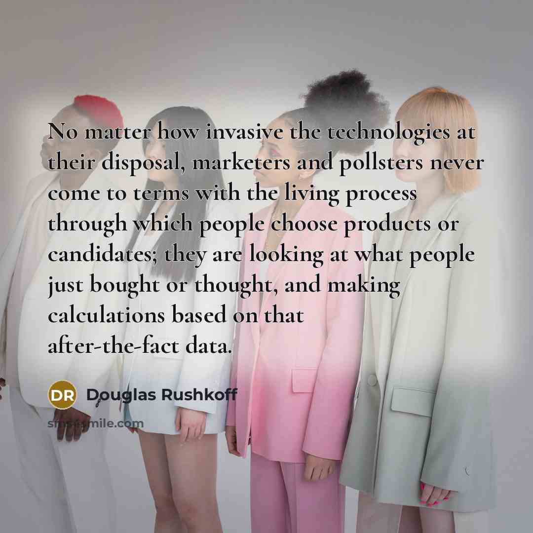 “No matter how invasive the technologies at their disposal, marketers…” quote by Douglas Rushkoff