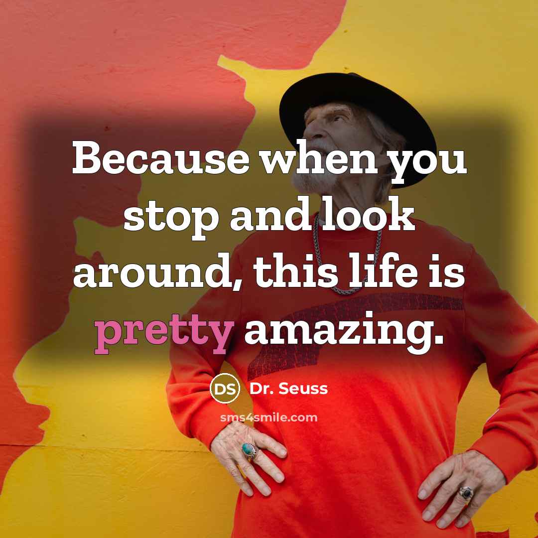 “Because when you stop and look around, this life is pretty amazing.” quote by Dr. Seuss