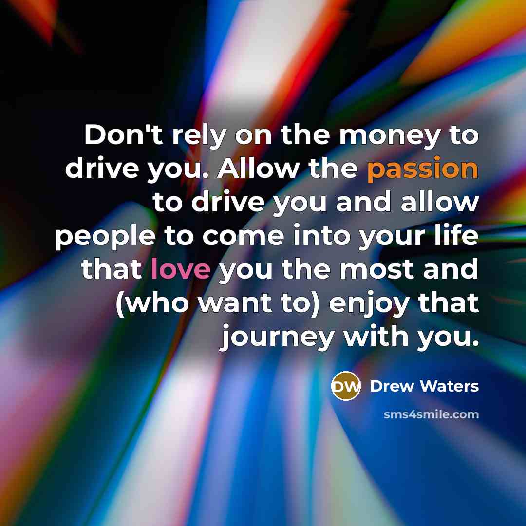 “Don't rely on the money to drive you. Allow the…” quote by Drew Waters