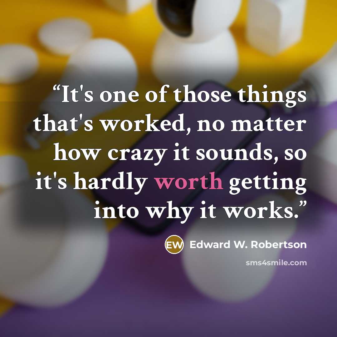 “It's one of those things that's worked, no matter how crazy it sounds, so it's hardly worth getting into why it works.” quote by Edward W. Robertson