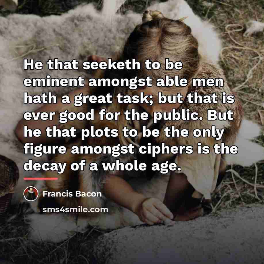 “He that seeketh to be eminent amongst able men hath…” quote by Francis Bacon