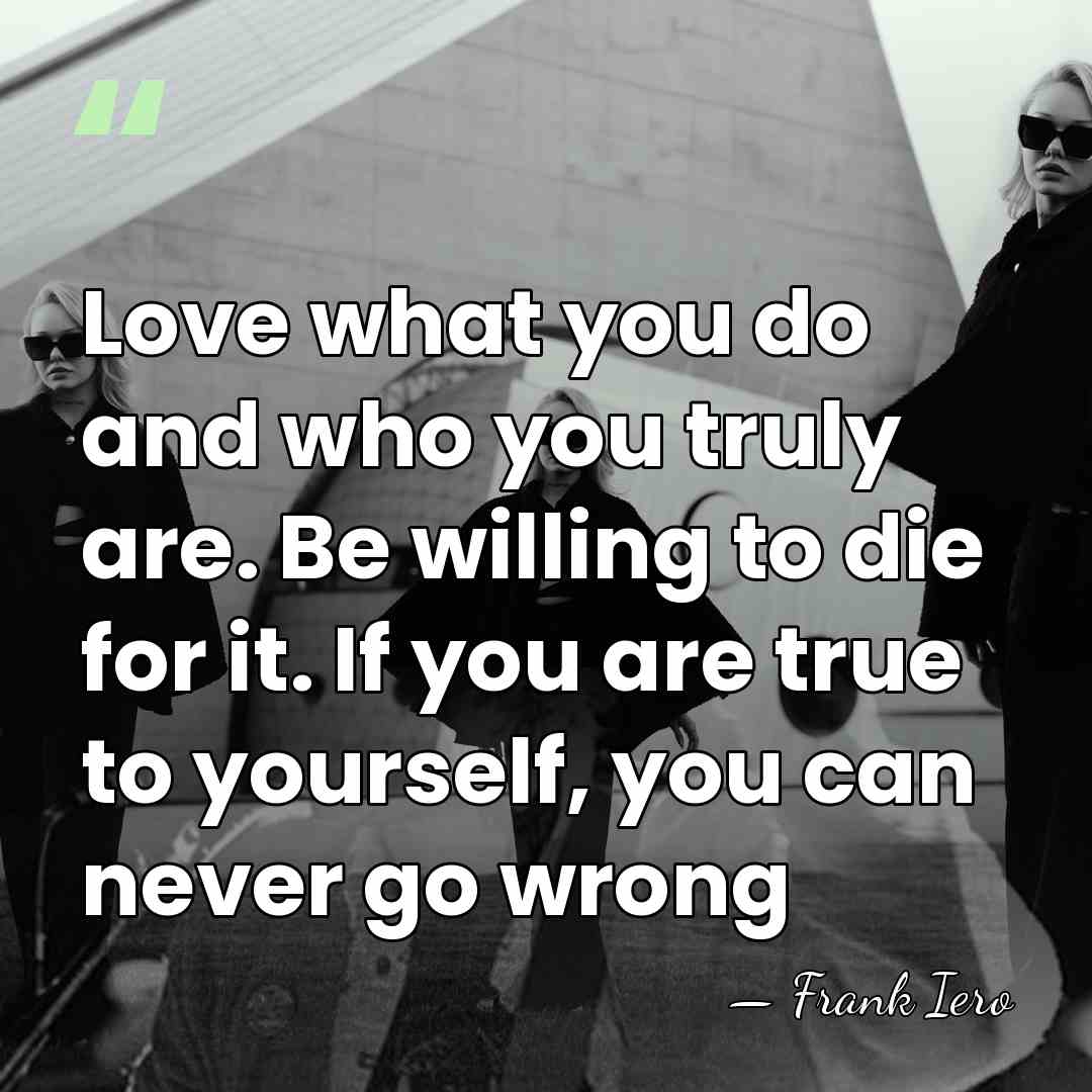 Love what you do and who you truly are. Be willing to&hellip; - Frank Iero