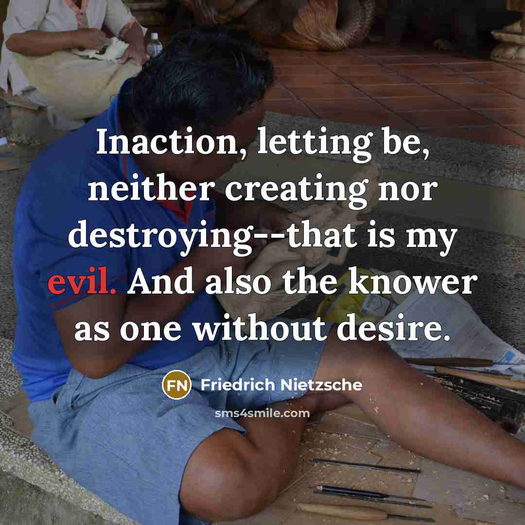 “Inaction, letting be, neither creating nor destroying--that is my evil.…” quote by Friedrich Nietzsche