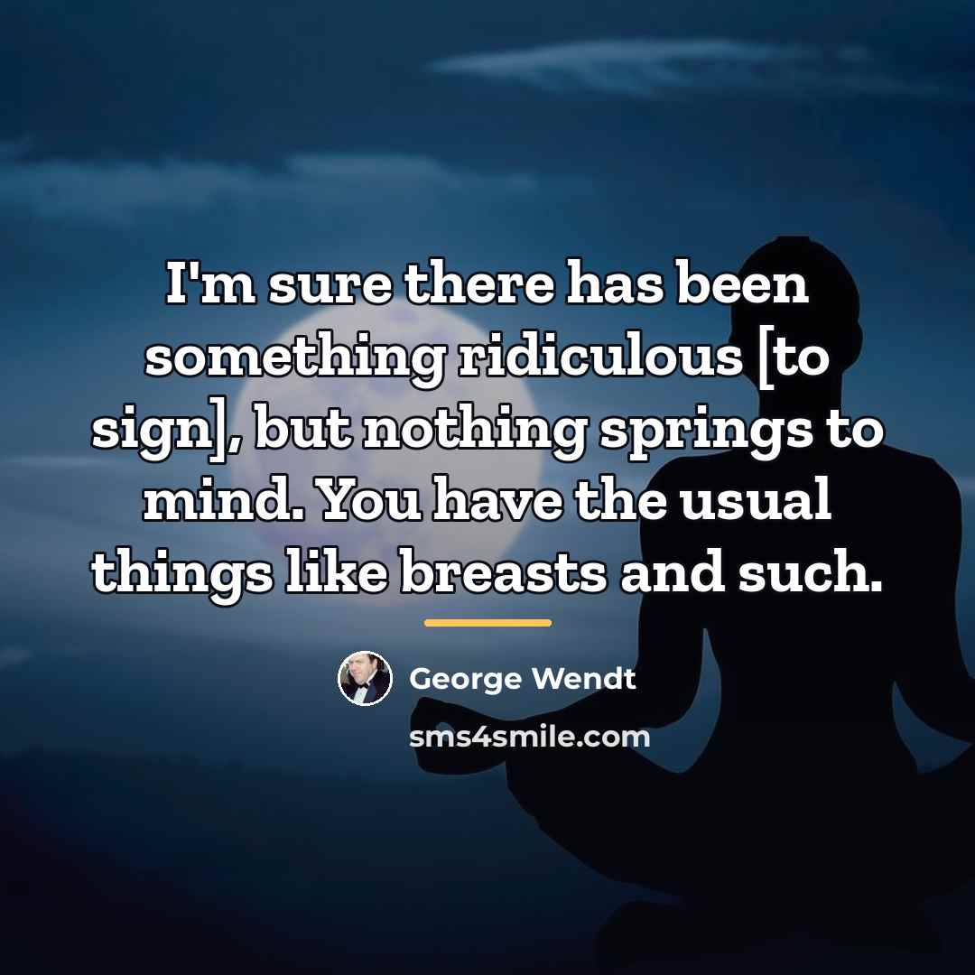 “I'm sure there has been something ridiculous [to sign], but…” quote by George Wendt