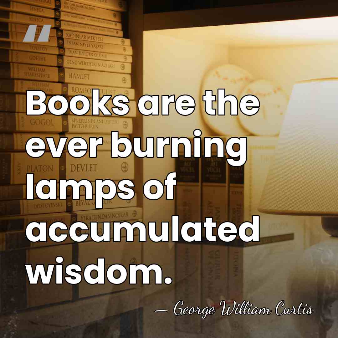 Books are the ever burning lamps of accumulated wisdom. - George William Curtis