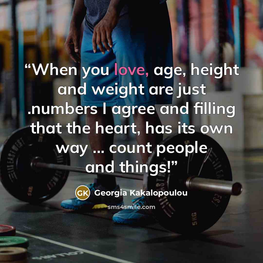 “When you love, age, height and weight are just .numbers I agree and filling that the heart, has its own way ... count people and things!” quote by Georgia Kakalopoulou