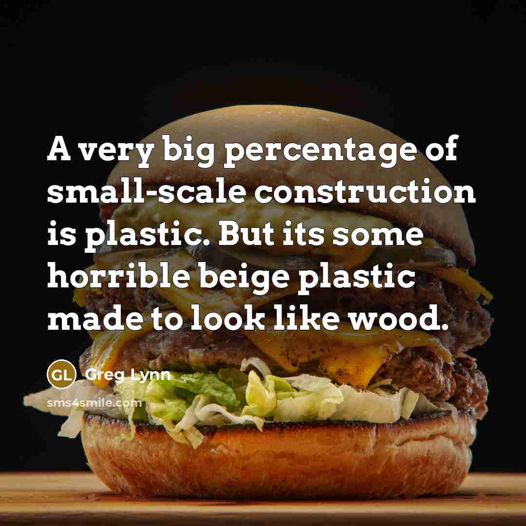 “A very big percentage of small-scale construction is plastic. But…” quote by Greg Lynn
