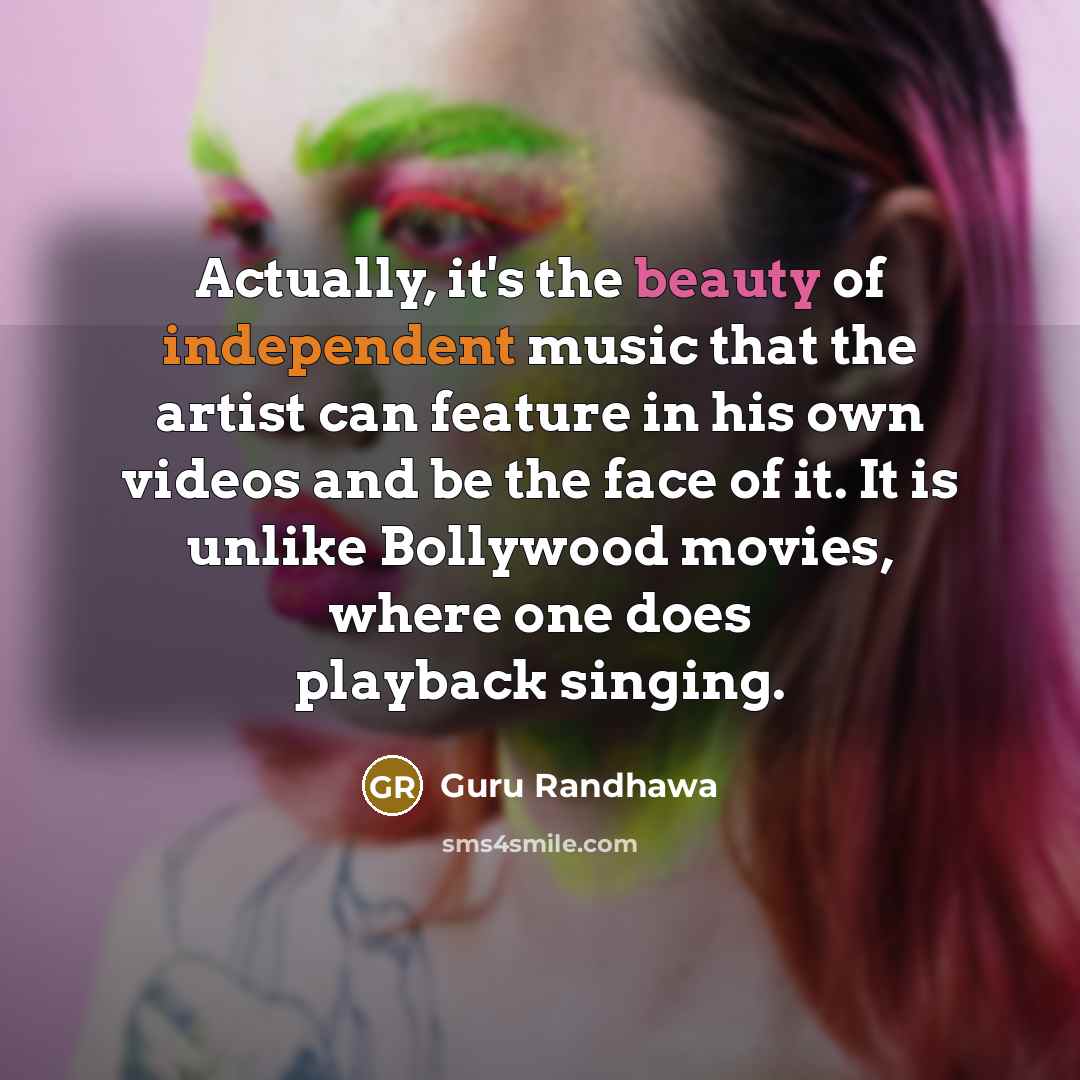 “Actually, it's the beauty of independent music that the artist…” quote by Guru Randhawa