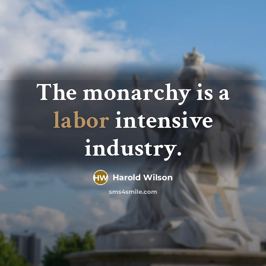 “The monarchy is a labor intensive industry.…” quote by Harold Wilson