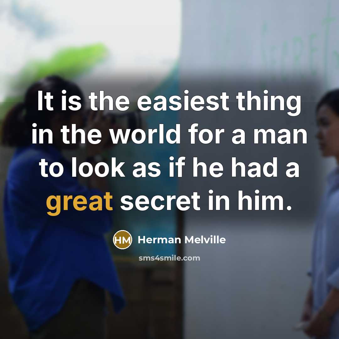 “It is the easiest thing in the world for a man to look as if he had a great secret in him.” quote by Herman Melville