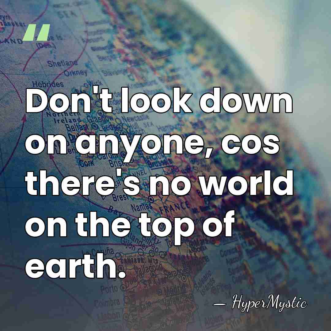 Don't look down on anyone, cos there's no world on the top&hellip; - HyperMystic