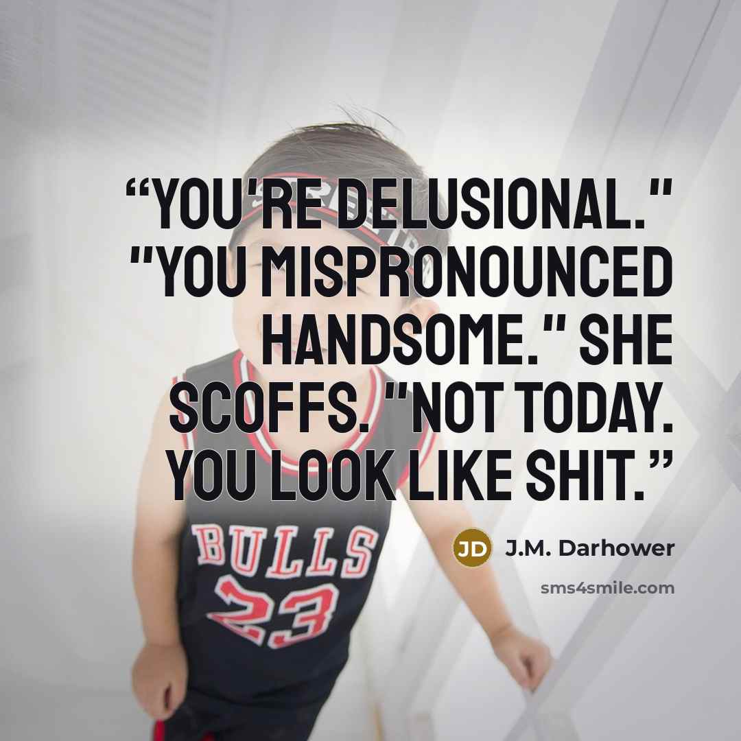 “You're delusional." "You mispronounced handsome." She scoffs. "Not today. You look like shit.” quote by J.M. Darhower