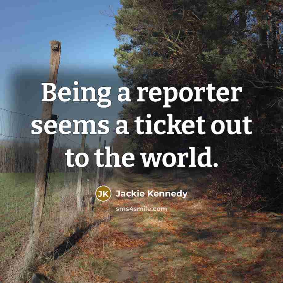 “Being a reporter seems a ticket out to the world.…” quote by Jackie Kennedy