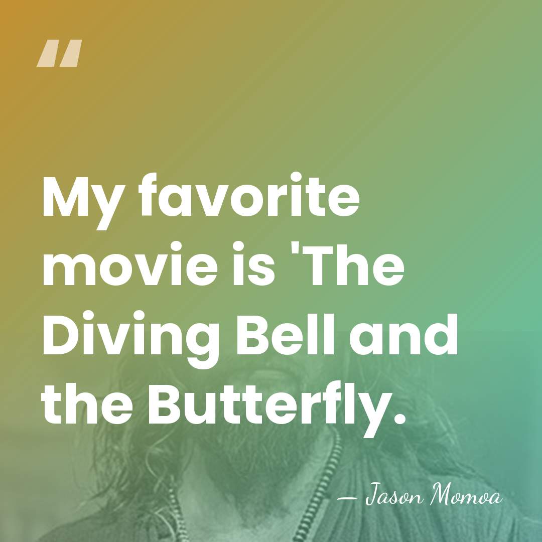 My favorite movie is 'The Diving Bell and the Butterfly. - Jason Momoa