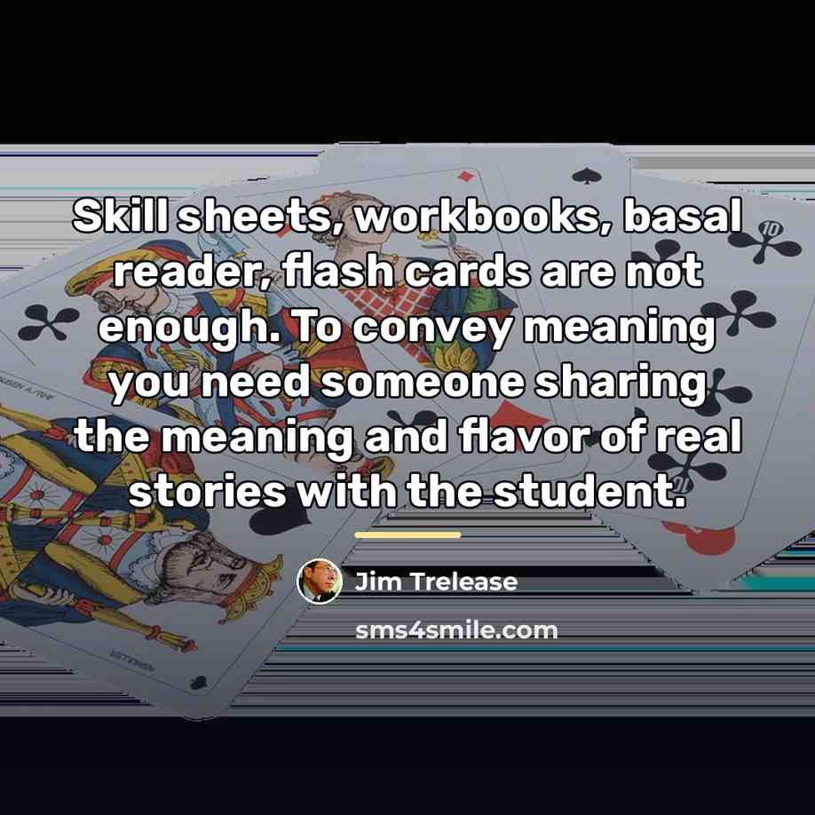 “Skill sheets, workbooks, basal reader, flash cards are not enough.…” quote by Jim Trelease