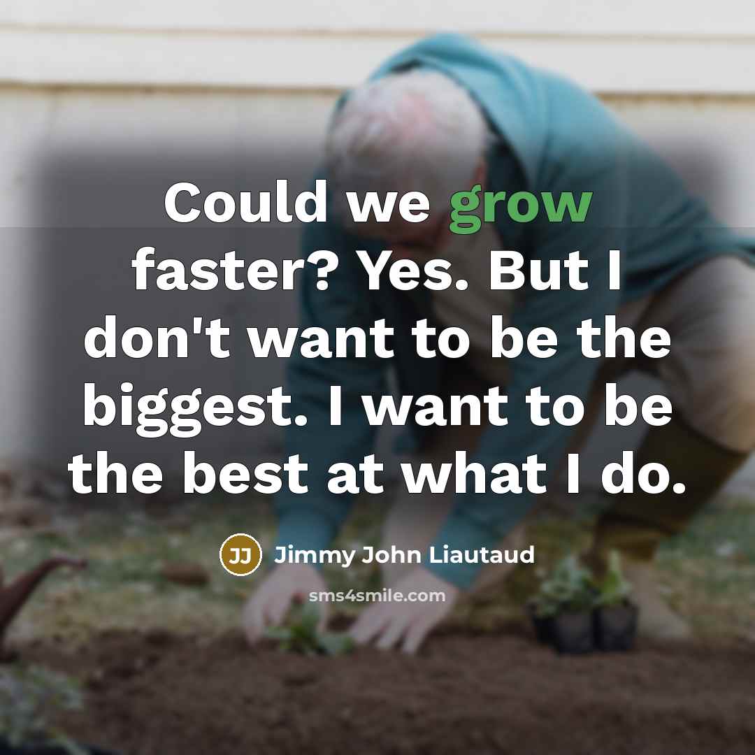 “Could we grow faster? Yes. But I don't want to…” quote by Jimmy John Liautaud