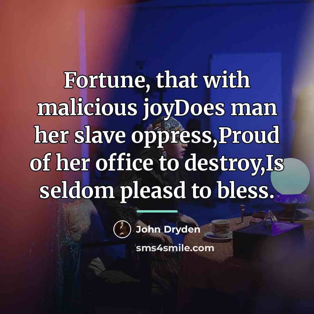 “Fortune, that with malicious joyDoes man her slave oppress,Proud of…” quote by John Dryden