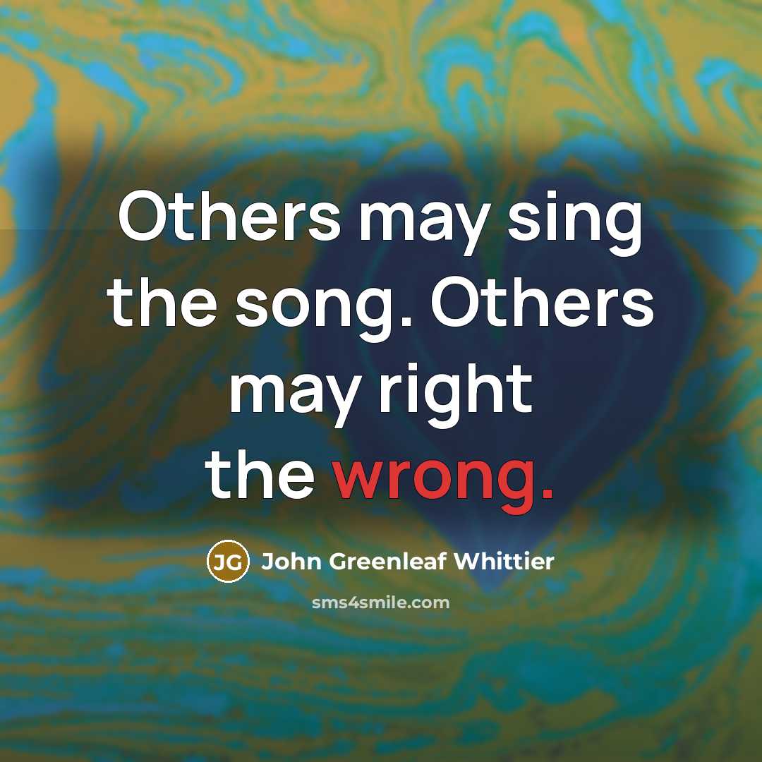 “Others may sing the song. Others may right the wrong.…” quote by John Greenleaf Whittier