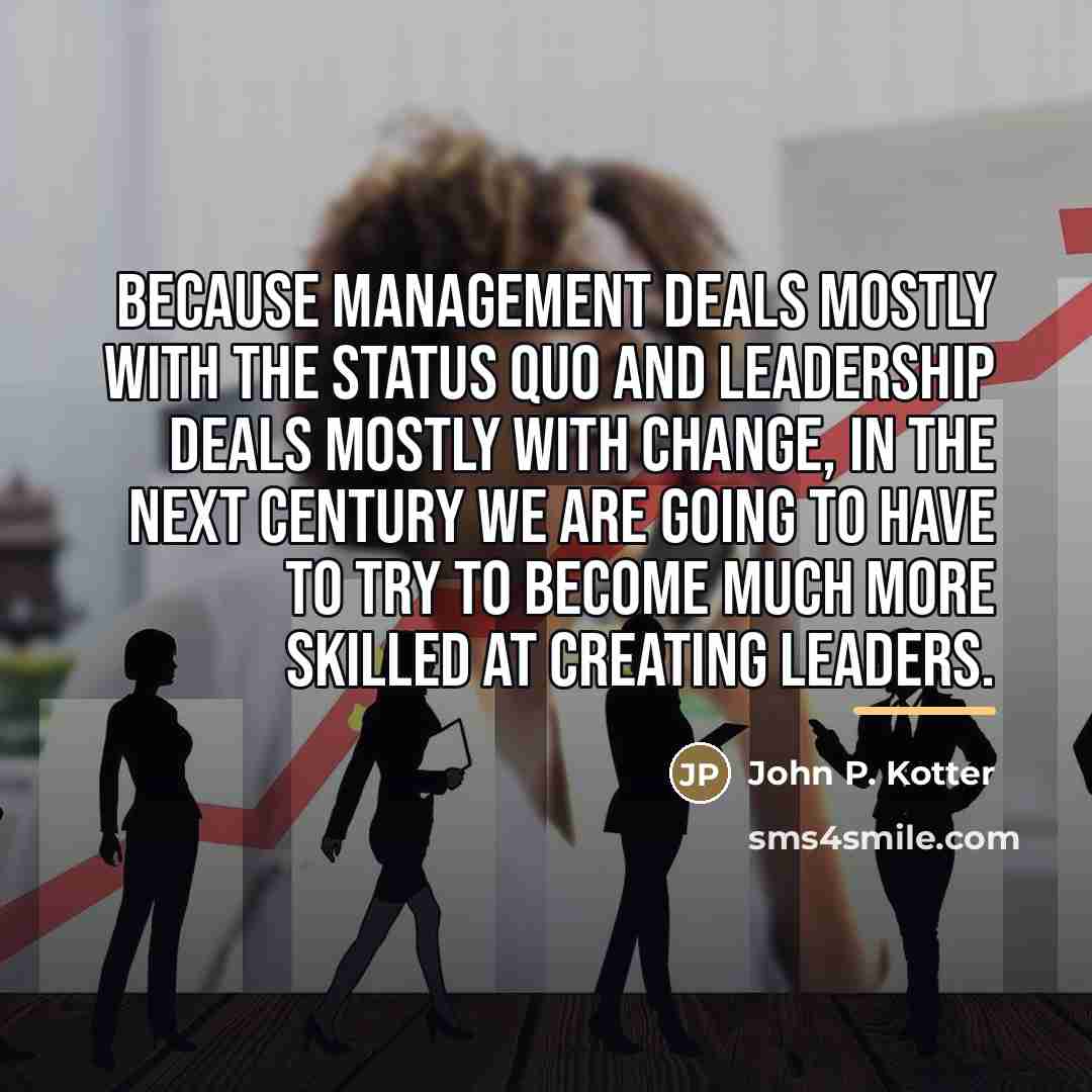 “Because management deals mostly with the status quo and leadership…” quote by John P. Kotter