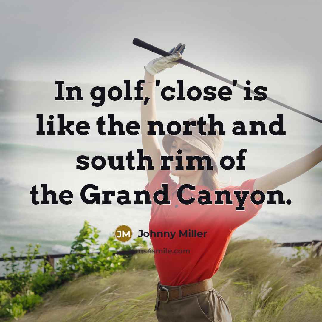 “In golf, 'close' is like the north and south rim…” quote by Johnny Miller