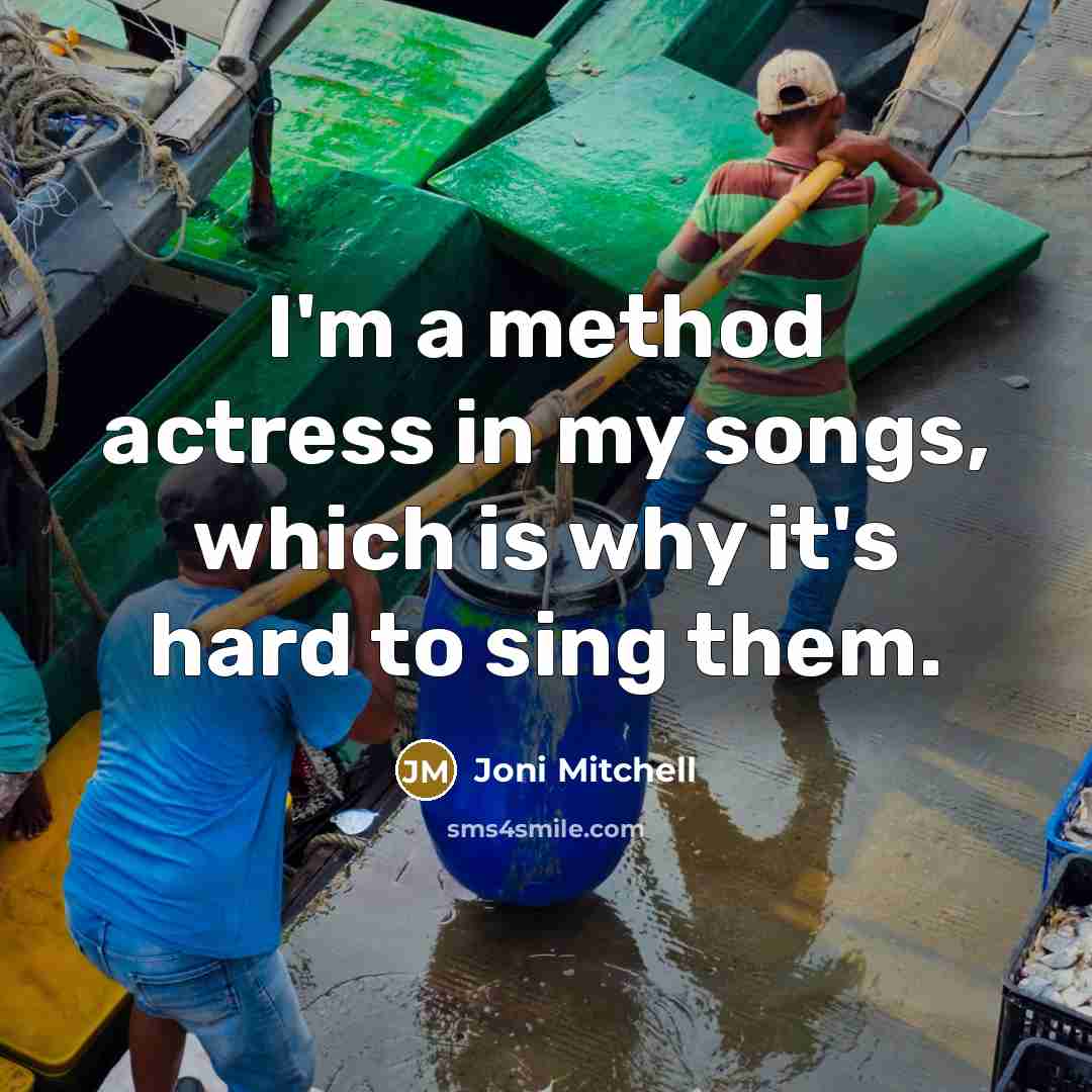 “I'm a method actress in my songs, which is why…” quote by Joni Mitchell