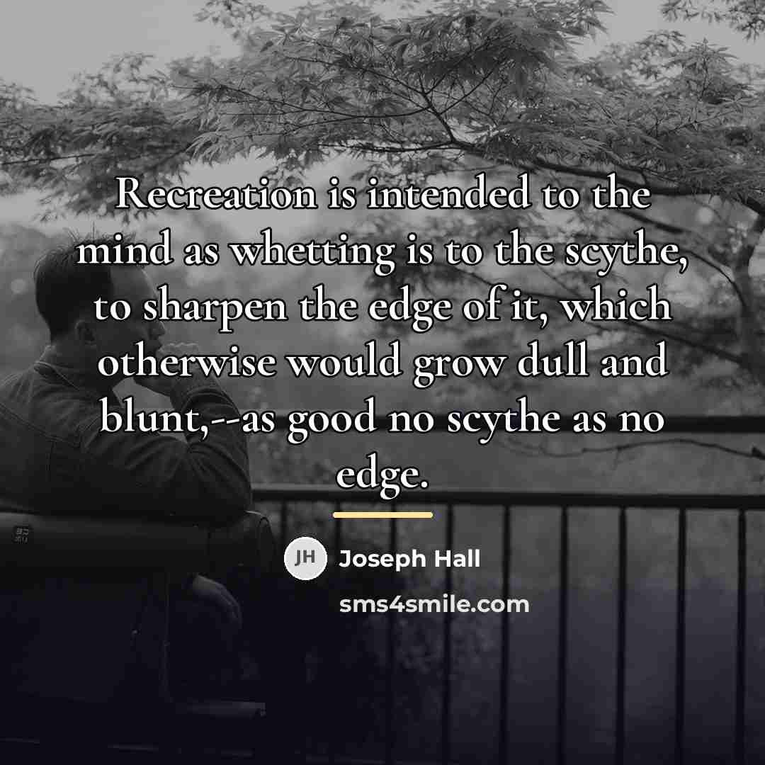 “Recreation is intended to the mind as whetting is to…” quote by Joseph Hall