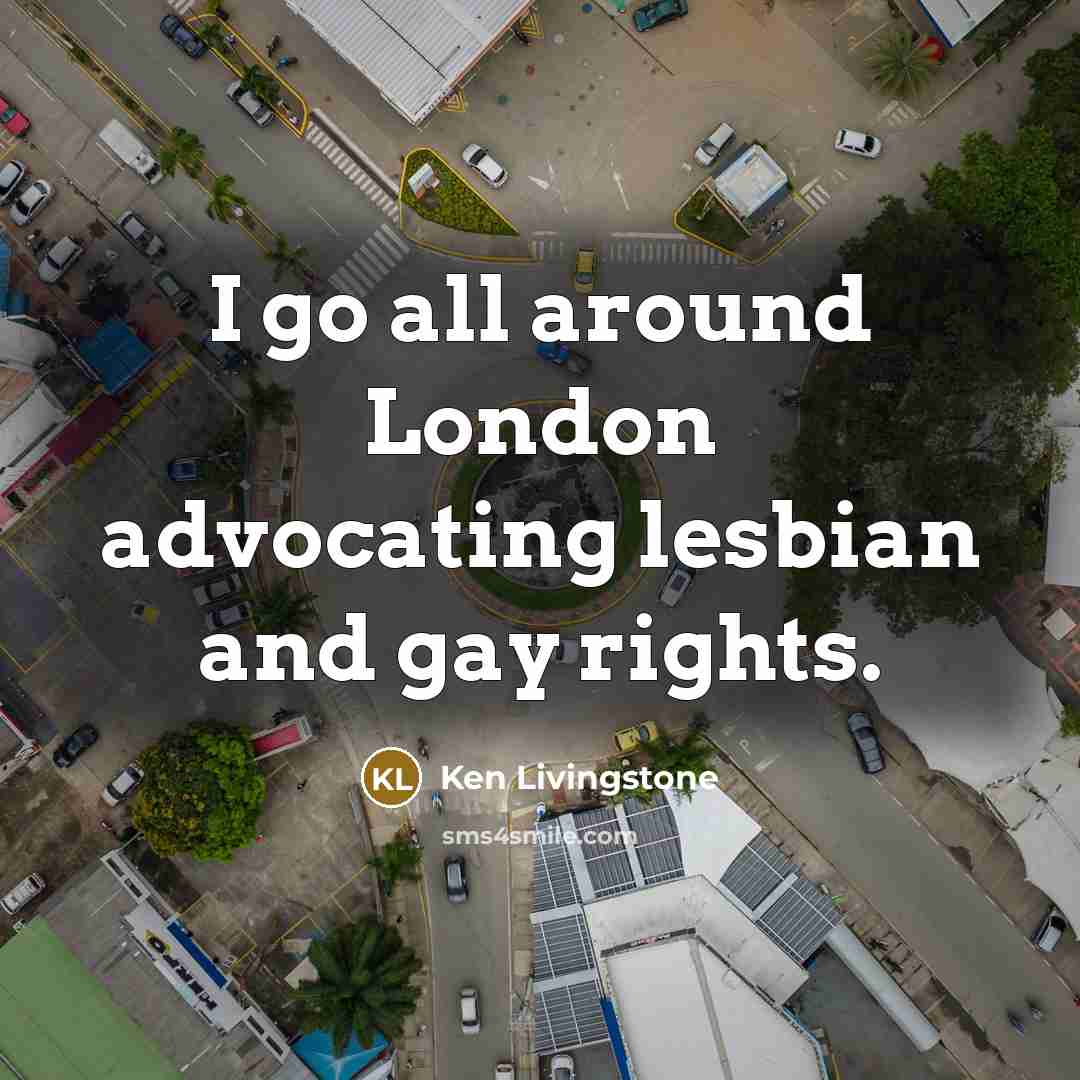 “I go all around London advocating lesbian and gay rights.…” quote by Ken Livingstone