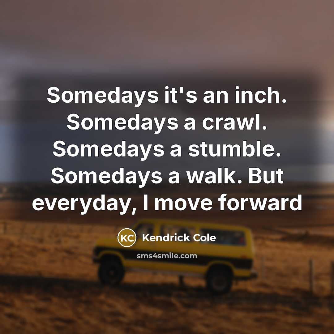“Somedays it's an inch. Somedays a crawl. Somedays a stumble.…” quote by Kendrick Cole