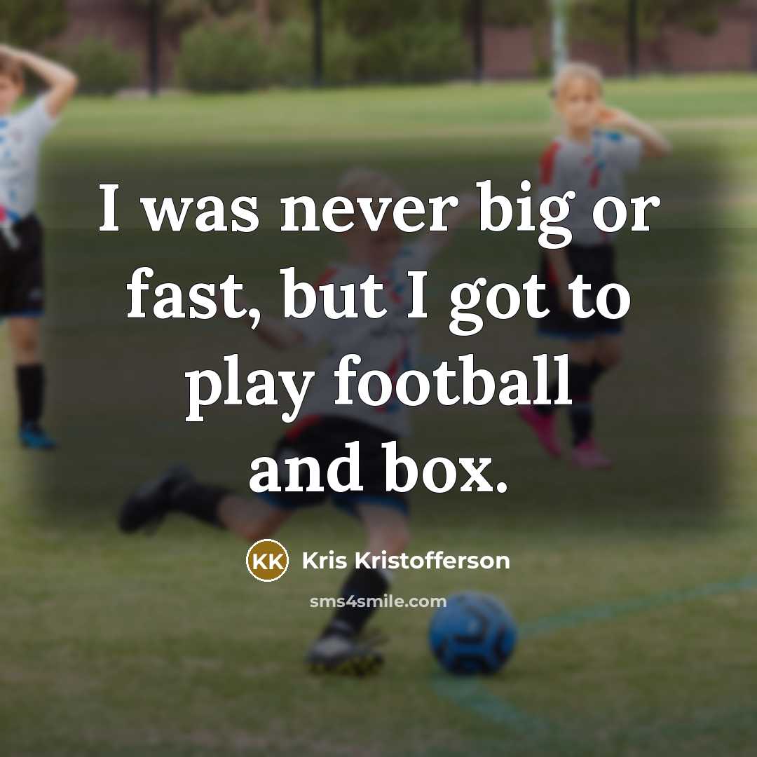 “I was never big or fast, but I got to…” quote by Kris Kristofferson