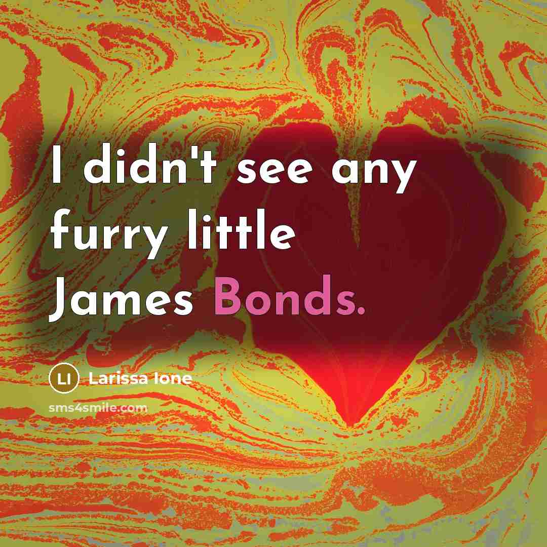 “I didn't see any furry little James Bonds.” quote by Larissa Ione