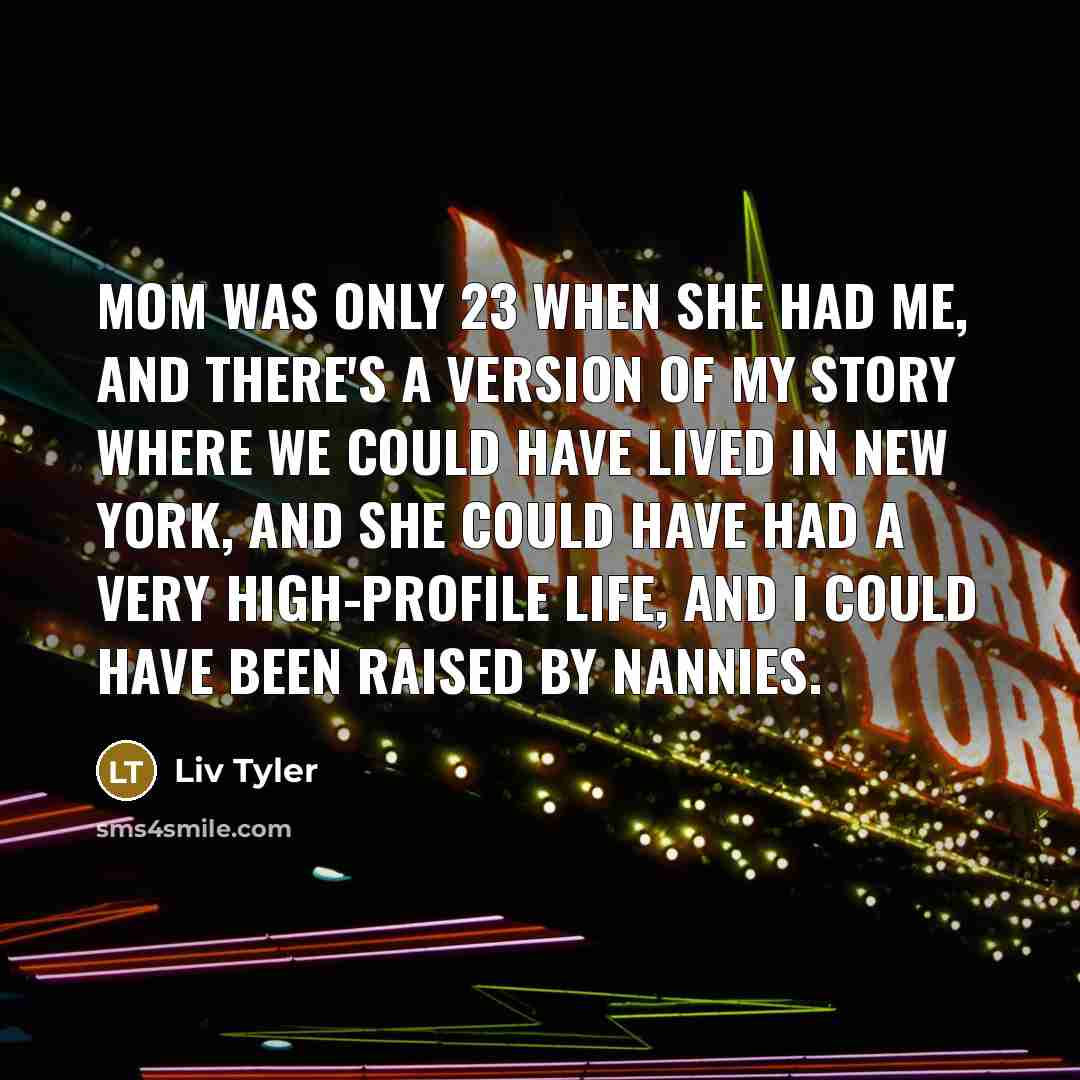 “Mom was only 23 when she had me, and there's…” quote by Liv Tyler