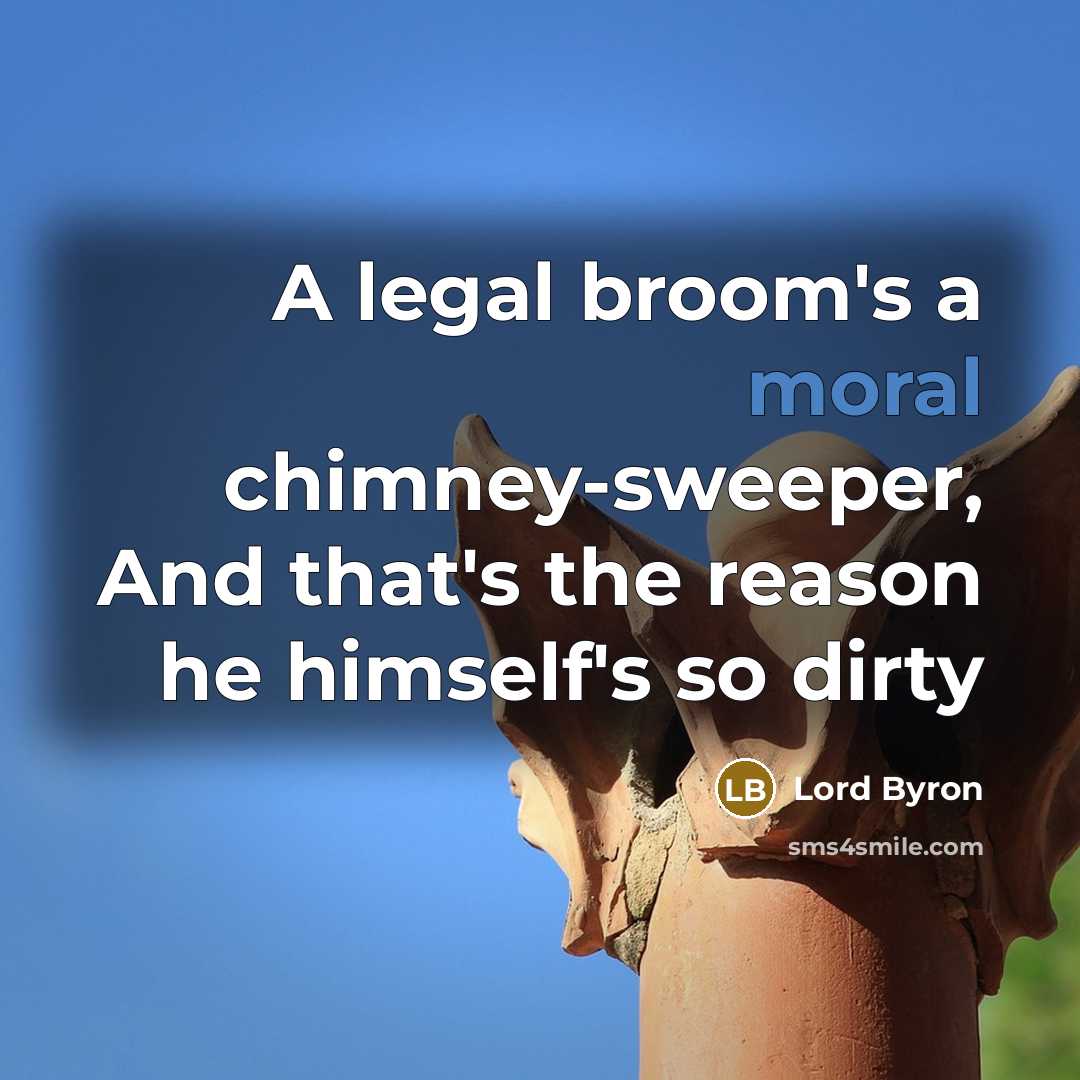 “A legal broom's a moral chimney-sweeper, And that's the reason he himself's so dirty” quote by Lord Byron