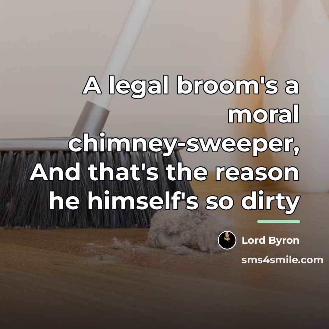 “A legal broom's a moral chimney-sweeper, And that's the reason…” quote by Lord Byron