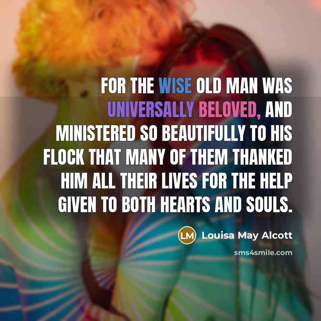 “For the wise old man was universally beloved, and ministered…” quote by Louisa May Alcott