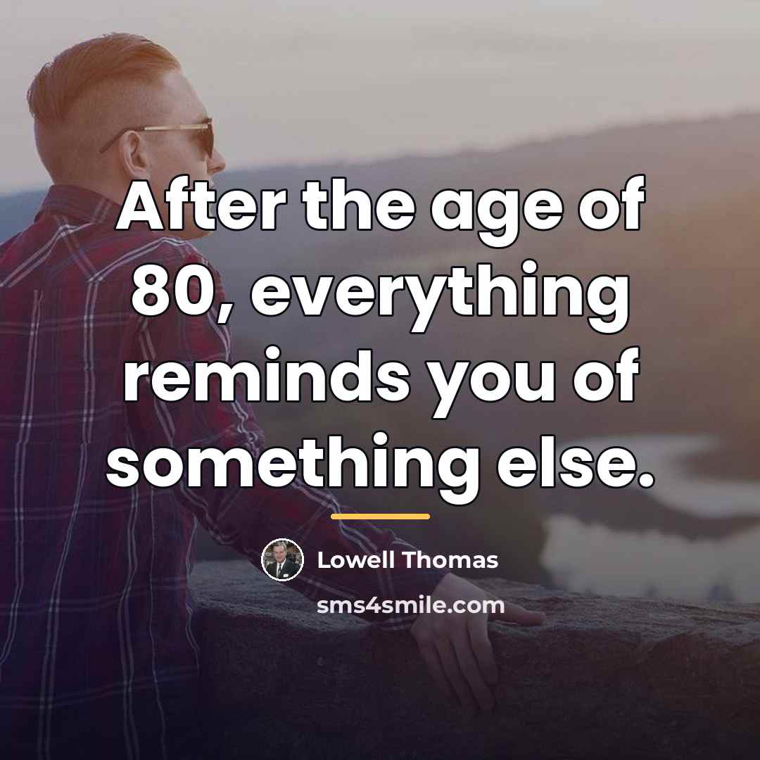 “After the age of 80, everything reminds you of something…” quote by Lowell Thomas