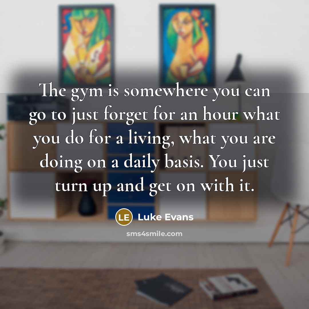“The gym is somewhere you can go to just forget…” quote by Luke Evans