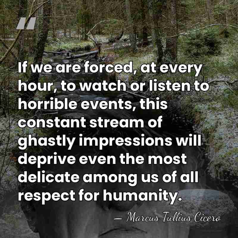 If we are forced, at every hour, to watch or listen to&hellip; - Marcus Tullius Cicero