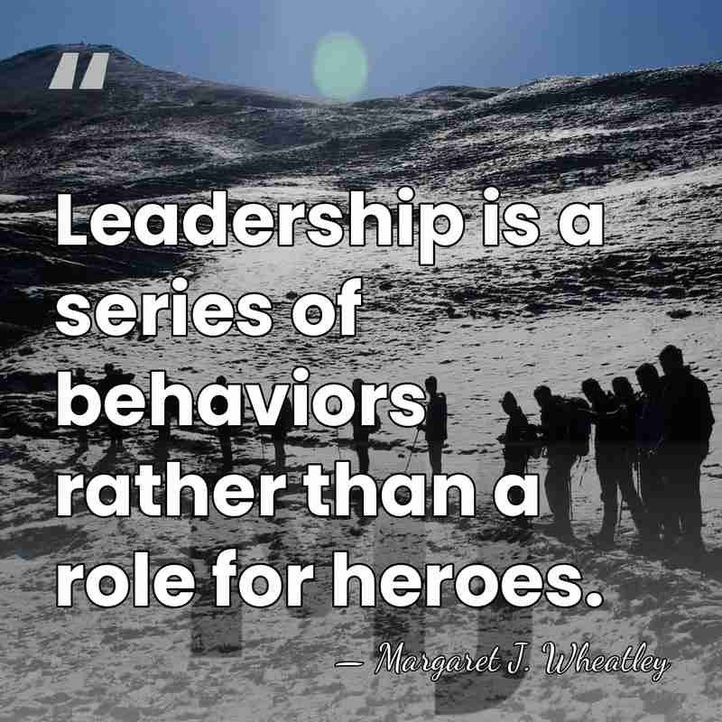 Leadership is a series of behaviors rather than a role for heroes. - Margaret J. Wheatley