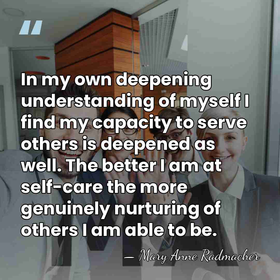 In my own deepening understanding of myself I find my capacity to&hellip; - Mary Anne Radmacher