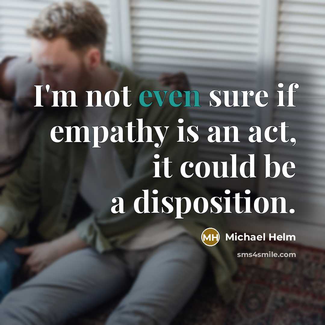 “I'm not even sure if empathy is an act, it…” quote by Michael Helm