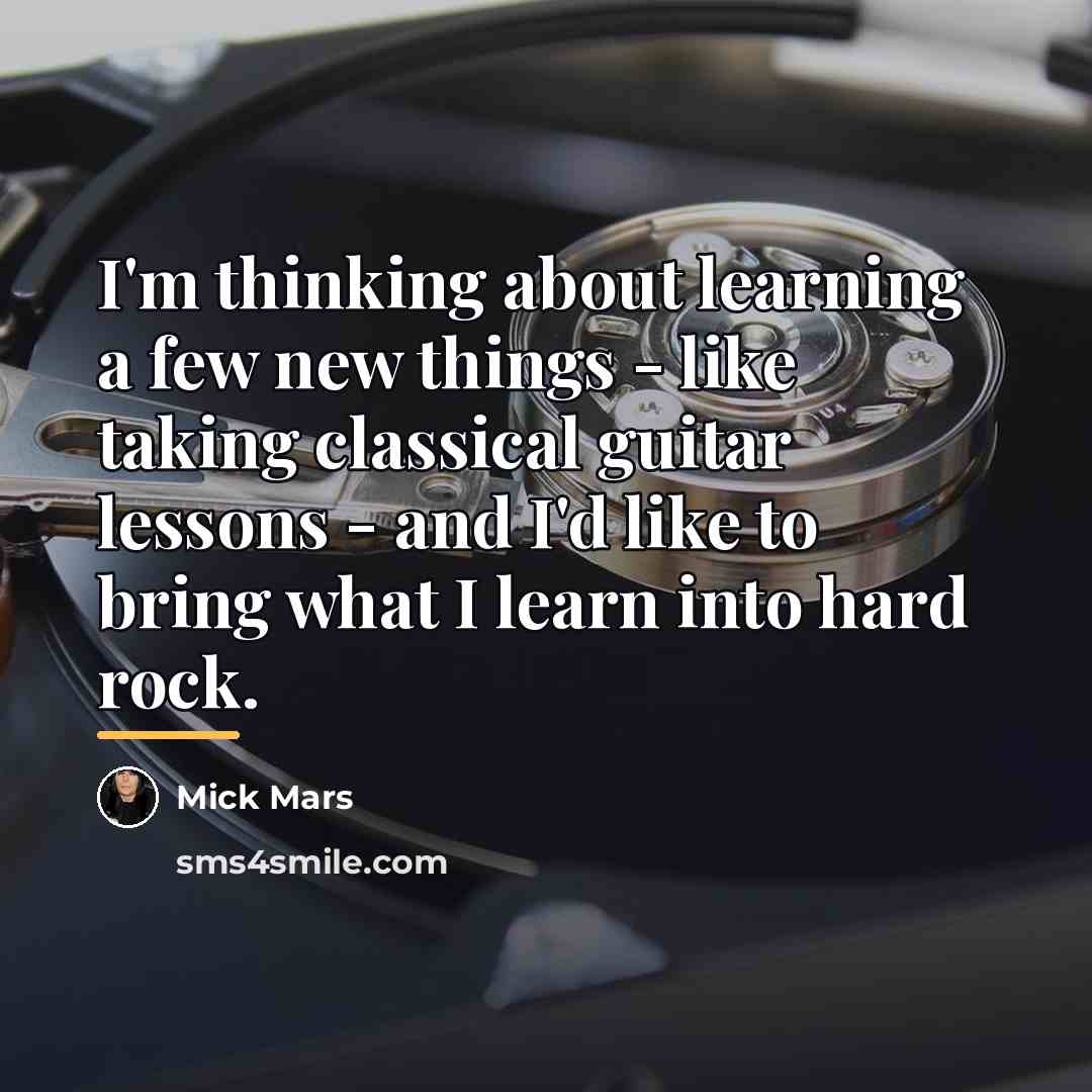 “I'm thinking about learning a few new things - like…” quote by Mick Mars