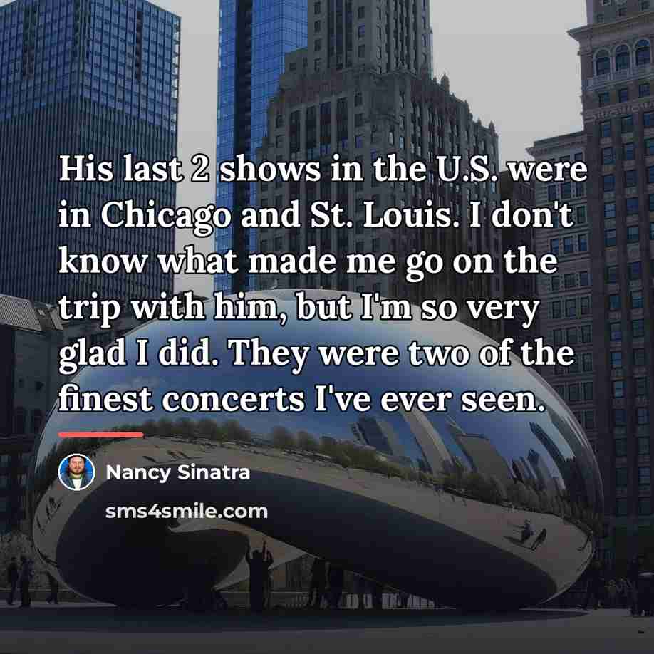“His last 2 shows in the U.S. were in Chicago…” quote by Nancy Sinatra
