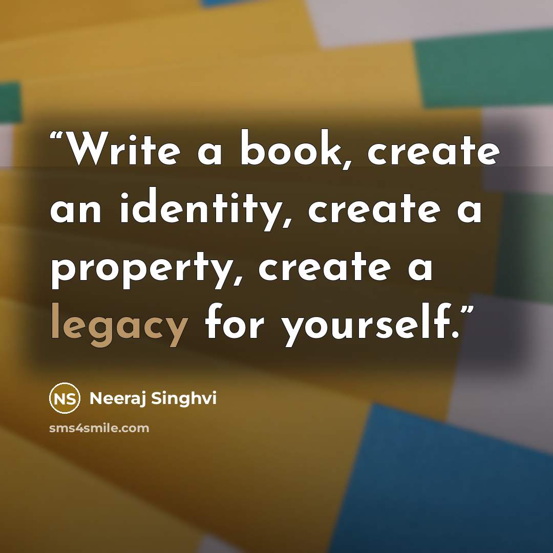 “Write a book, create an identity, create a property, create a legacy for yourself.” quote by Neeraj Singhvi
